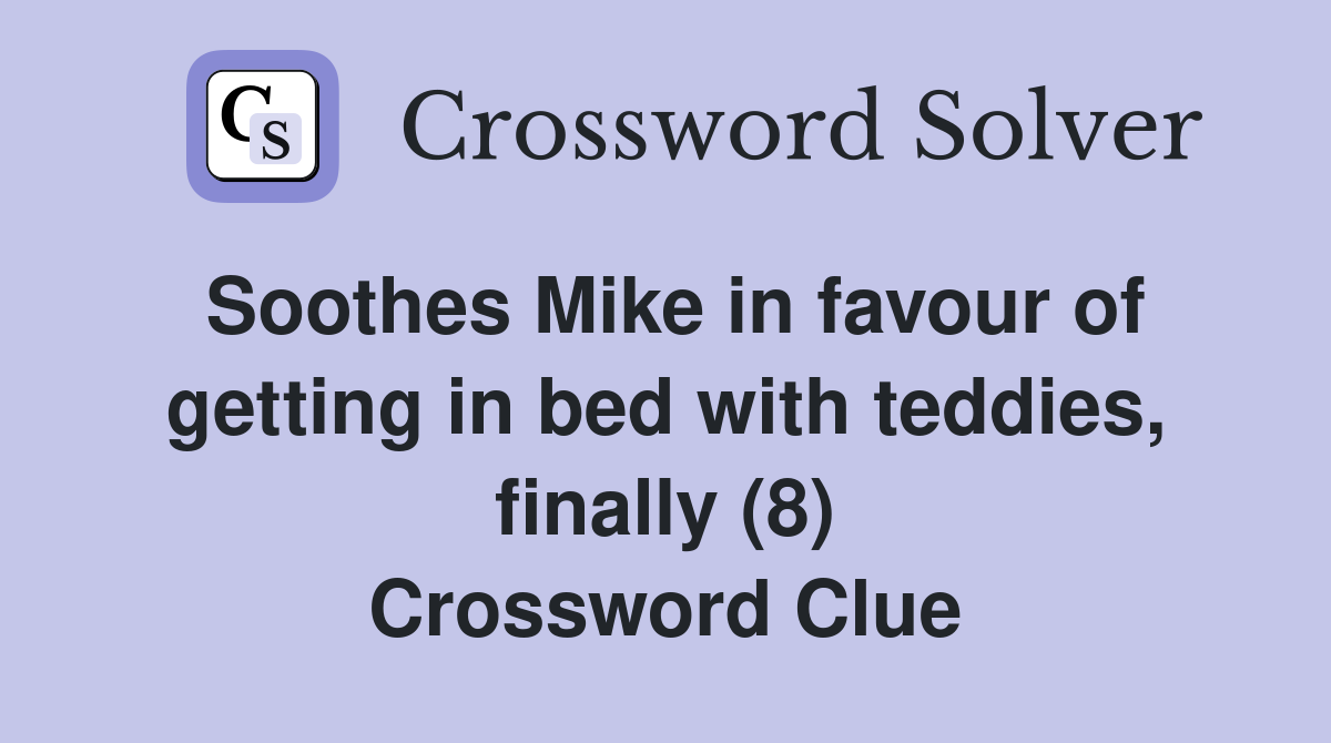 Soothes Mike in favour of getting in bed with teddies, finally (8) Crossword Clue Answers